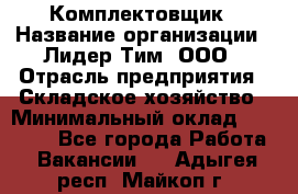 Комплектовщик › Название организации ­ Лидер Тим, ООО › Отрасль предприятия ­ Складское хозяйство › Минимальный оклад ­ 18 500 - Все города Работа » Вакансии   . Адыгея респ.,Майкоп г.